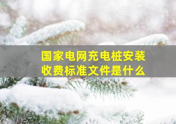 国家电网充电桩安装收费标准文件是什么