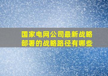 国家电网公司最新战略部署的战略路径有哪些