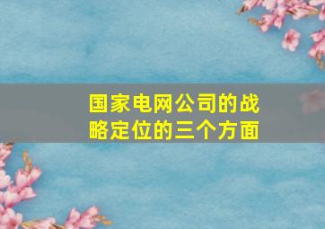 国家电网公司的战略定位的三个方面