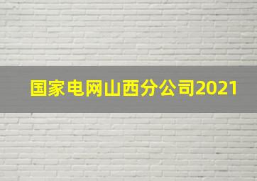 国家电网山西分公司2021