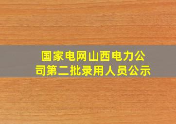 国家电网山西电力公司第二批录用人员公示