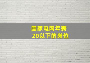 国家电网年薪20以下的岗位