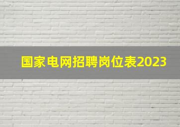 国家电网招聘岗位表2023