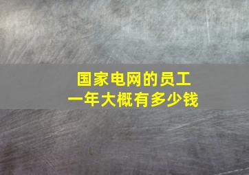 国家电网的员工一年大概有多少钱