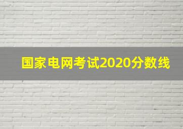 国家电网考试2020分数线