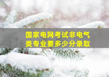 国家电网考试非电气类专业要多少分录取