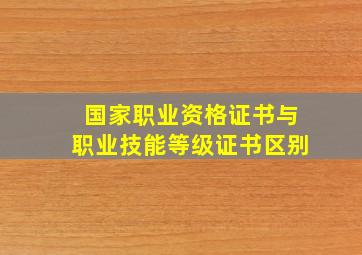 国家职业资格证书与职业技能等级证书区别