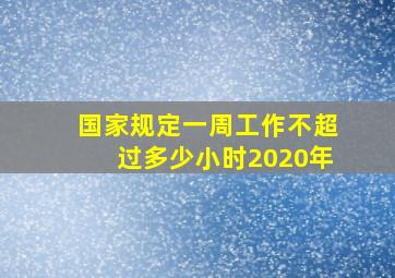 国家规定一周工作不超过多少小时2020年