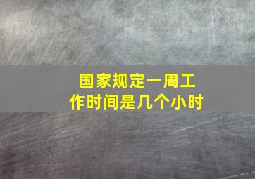 国家规定一周工作时间是几个小时