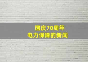 国庆70周年电力保障的新闻