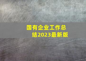 国有企业工作总结2023最新版