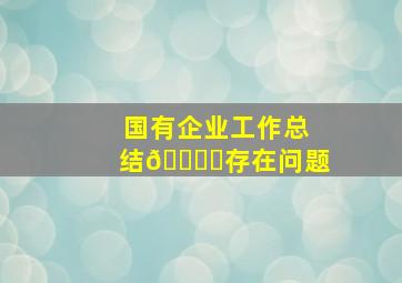 国有企业工作总结🀄️存在问题