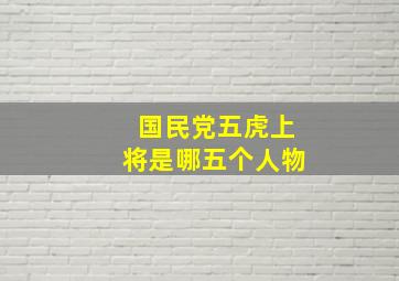 国民党五虎上将是哪五个人物