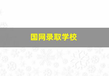 国网录取学校