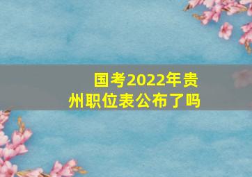 国考2022年贵州职位表公布了吗