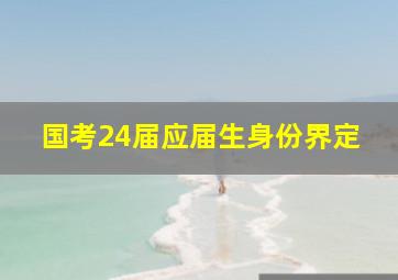 国考24届应届生身份界定