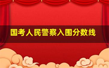 国考人民警察入围分数线