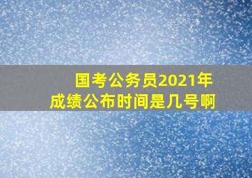 国考公务员2021年成绩公布时间是几号啊