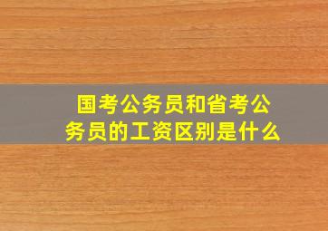 国考公务员和省考公务员的工资区别是什么