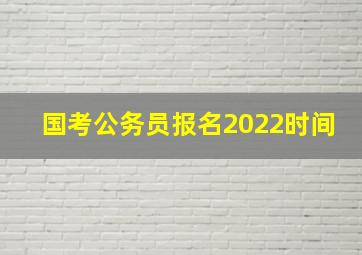 国考公务员报名2022时间