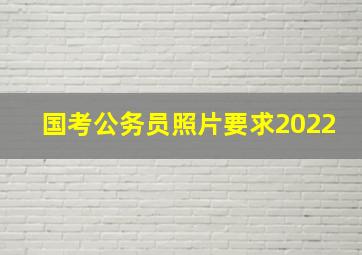 国考公务员照片要求2022