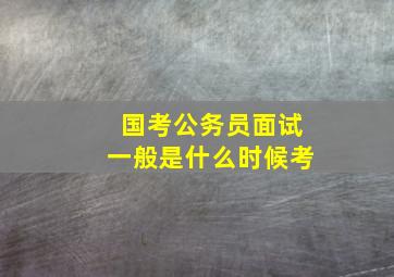 国考公务员面试一般是什么时候考