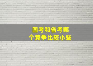 国考和省考哪个竞争比较小些