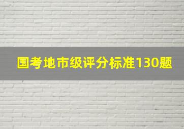 国考地市级评分标准130题