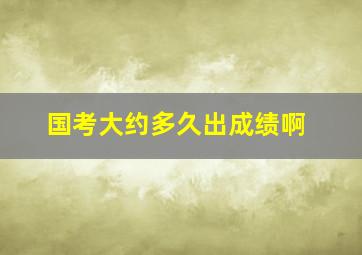 国考大约多久出成绩啊