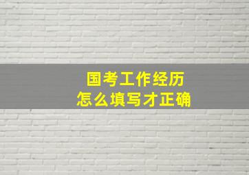 国考工作经历怎么填写才正确