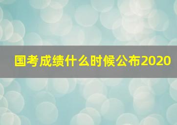 国考成绩什么时候公布2020