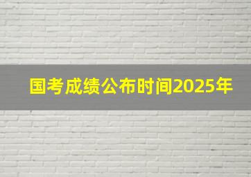 国考成绩公布时间2025年