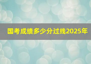 国考成绩多少分过线2025年