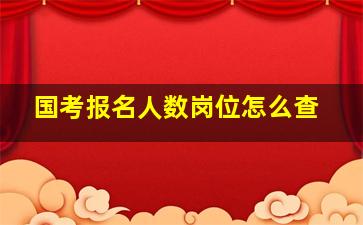 国考报名人数岗位怎么查