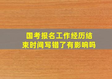 国考报名工作经历结束时间写错了有影响吗