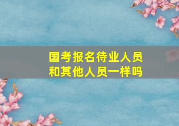 国考报名待业人员和其他人员一样吗