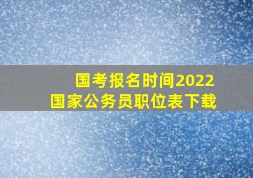 国考报名时间2022国家公务员职位表下载