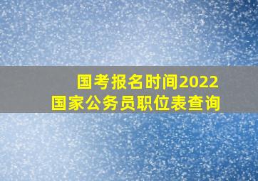 国考报名时间2022国家公务员职位表查询