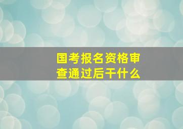 国考报名资格审查通过后干什么