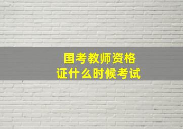 国考教师资格证什么时候考试