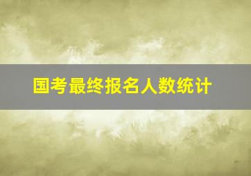 国考最终报名人数统计