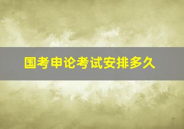 国考申论考试安排多久