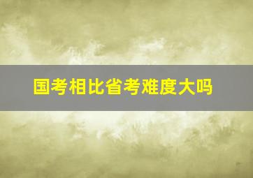 国考相比省考难度大吗