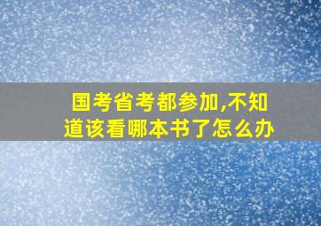 国考省考都参加,不知道该看哪本书了怎么办