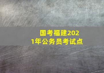 国考福建2021年公务员考试点