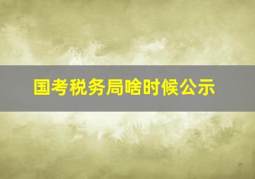 国考税务局啥时候公示