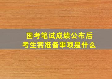 国考笔试成绩公布后考生需准备事项是什么