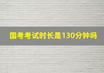 国考考试时长是130分钟吗