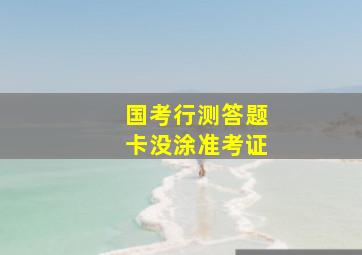 国考行测答题卡没涂准考证