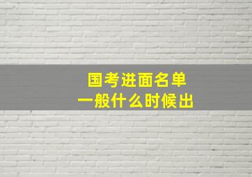 国考进面名单一般什么时候出